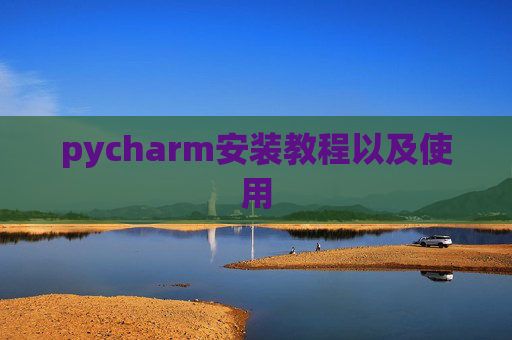 pycharm安装教程以及使用 pycharm安装教程以及使用